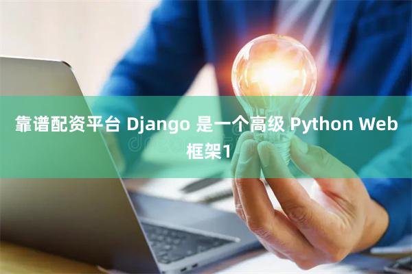 靠谱配资平台 Django 是一个高级 Python Web 框架1