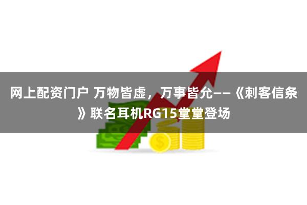 网上配资门户 万物皆虚，万事皆允——《刺客信条》联名耳机RG15堂堂登场