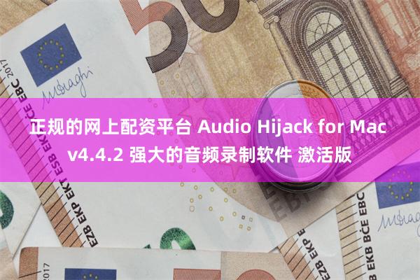 正规的网上配资平台 Audio Hijack for Mac v4.4.2 强大的音频录制软件 激活版