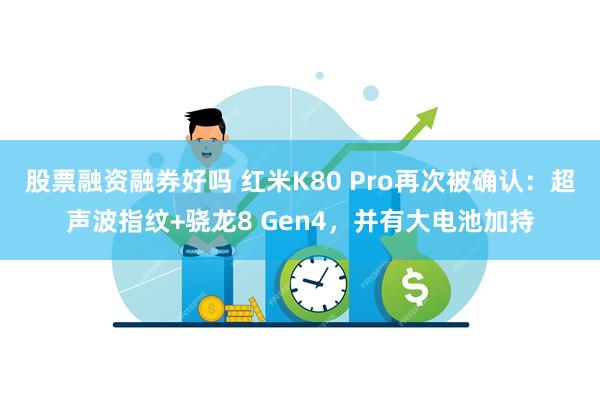 股票融资融券好吗 红米K80 Pro再次被确认：超声波指纹+骁龙8 Gen4，并有大电池加持