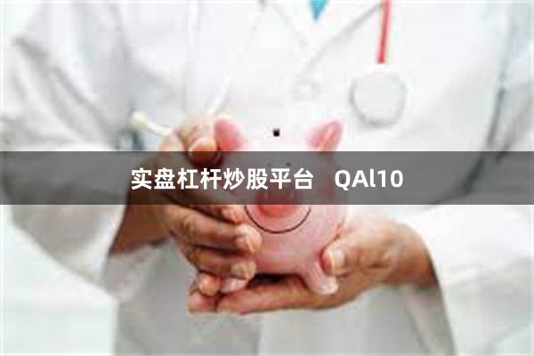 实盘杠杆炒股平台   QAl10