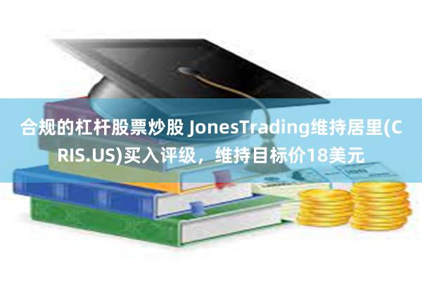 合规的杠杆股票炒股 JonesTrading维持居里(CRIS.US)买入评级，维持目标价18美元