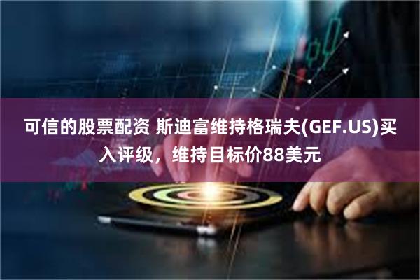 可信的股票配资 斯迪富维持格瑞夫(GEF.US)买入评级，维持目标价88美元