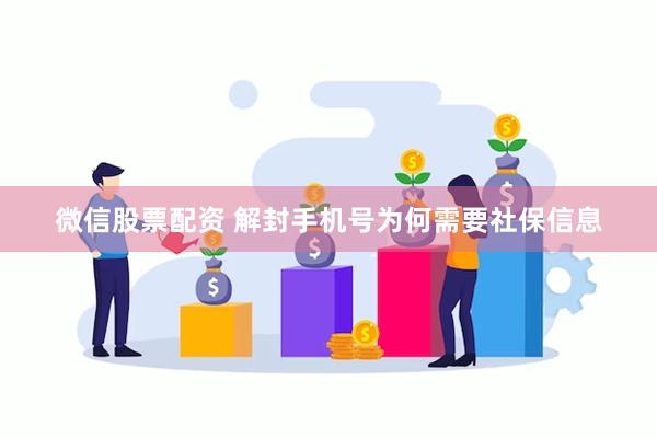 微信股票配资 解封手机号为何需要社保信息