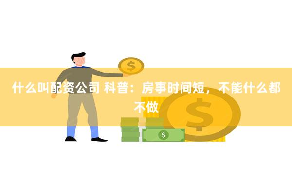 什么叫配资公司 科普：房事时间短，不能什么都不做