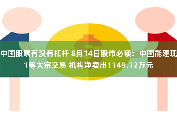 中国股票有没有杠杆 8月14日股市必读：中国能建现1笔大宗交易 机构净卖出1149.12万元