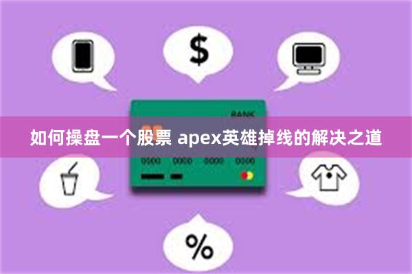 如何操盘一个股票 apex英雄掉线的解决之道