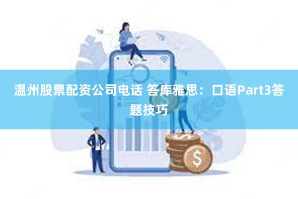 温州股票配资公司电话 答库雅思：口语Part3答题技巧