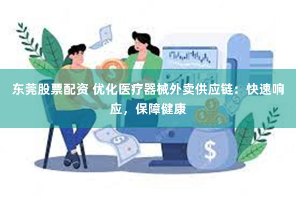 东莞股票配资 优化医疗器械外卖供应链：快速响应，保障健康