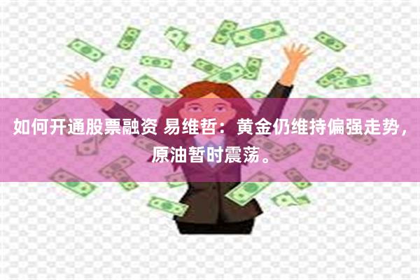 如何开通股票融资 易维哲：黄金仍维持偏强走势，原油暂时震荡。