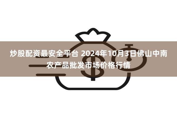 炒股配资最安全平台 2024年10月3日佛山中南农产品批发市场价格行情