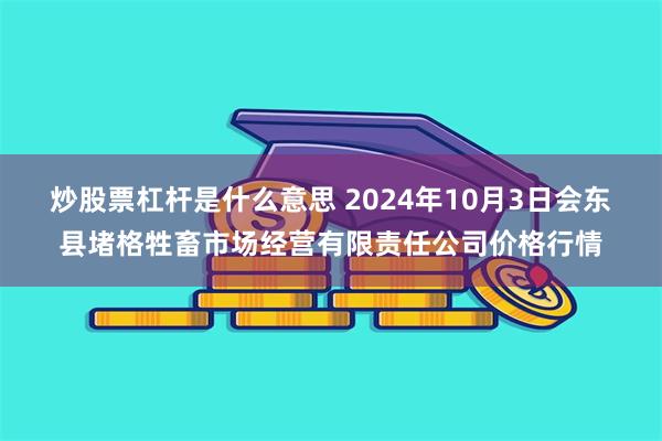 炒股票杠杆是什么意思 2024年10月3日会东县堵格牲畜市场经营有限责任公司价格行情