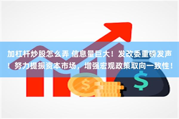 加杠杆炒股怎么弄 信息量巨大！发改委重磅发声！努力提振资本市场，增强宏观政策取向一致性！