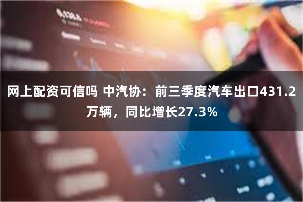 网上配资可信吗 中汽协：前三季度汽车出口431.2万辆，同比增长27.3%