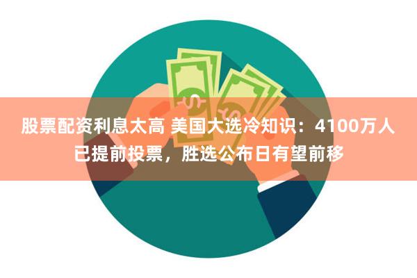 股票配资利息太高 美国大选冷知识：4100万人已提前投票，胜选公布日有望前移