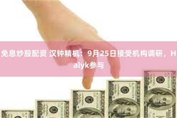 免息炒股配资 汉钟精机：9月25日接受机构调研，Halyk参与