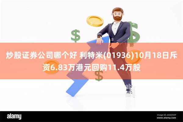 炒股证券公司哪个好 利特米(01936)10月18日斥资6.83万港元回购11.4万股