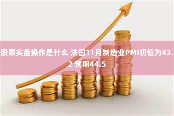 股票实盘操作是什么 法国11月制造业PMI初值为43.2 预期44.5