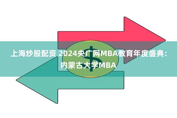 上海炒股配资 2024央广网MBA教育年度盛典：内蒙古大学MBA