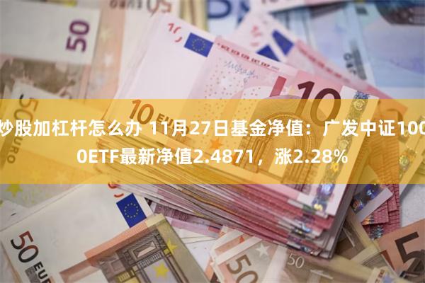 炒股加杠杆怎么办 11月27日基金净值：广发中证1000ETF最新净值2.4871，涨2.28%