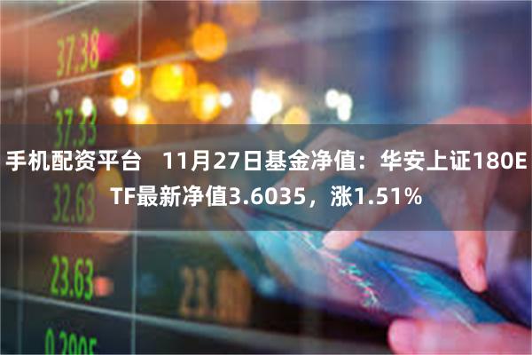 手机配资平台   11月27日基金净值：华安上证180ETF最新净值3.6035，涨1.51%