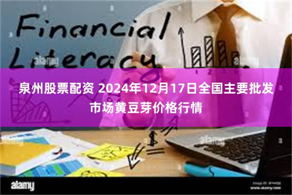 泉州股票配资 2024年12月17日全国主要批发市场黄豆芽价格行情