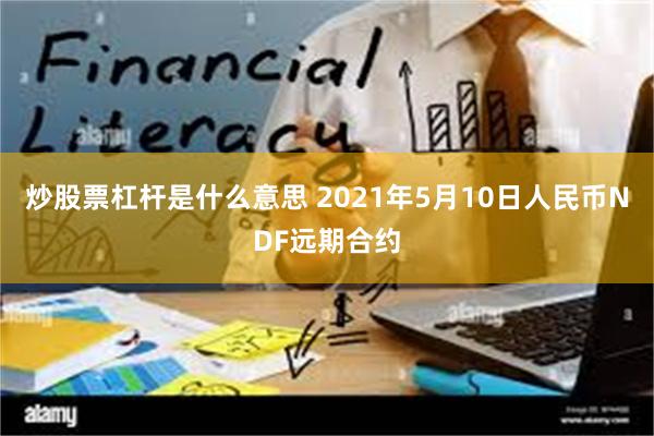 炒股票杠杆是什么意思 2021年5月10日人民币NDF远期合约