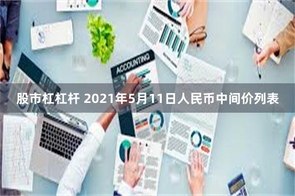 股市杠杠杆 2021年5月11日人民币中间价列表