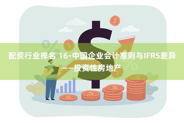 配资行业排名 16-中国企业会计准则与IFRS差异——投资性房地产