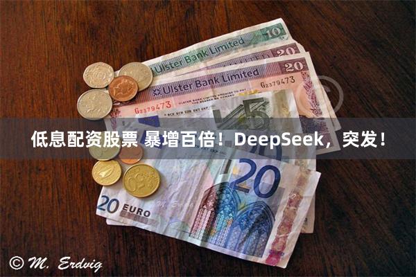 低息配资股票 暴增百倍！DeepSeek，突发！