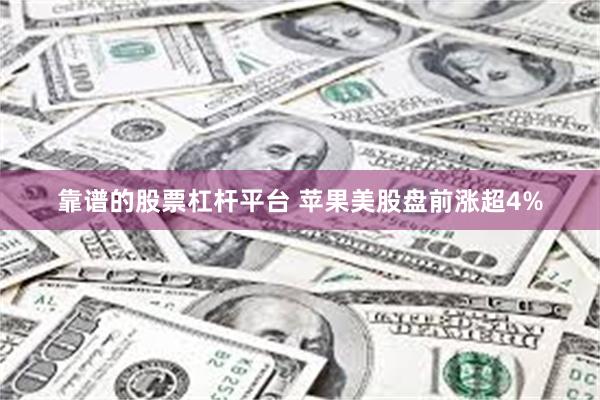 靠谱的股票杠杆平台 苹果美股盘前涨超4%