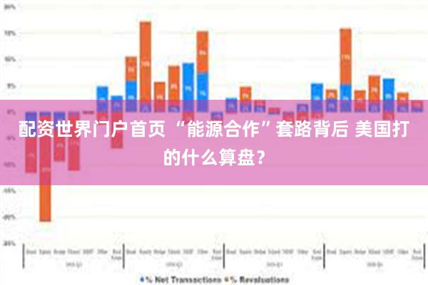 配资世界门户首页 “能源合作”套路背后 美国打的什么算盘？